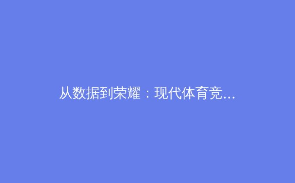 从数据到荣耀：现代体育竞技背后的科学与哲学思辨 - 4