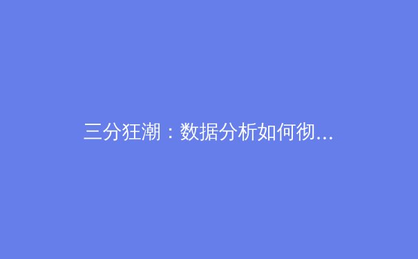 三分狂潮：数据分析如何彻底改变NBA比赛格局