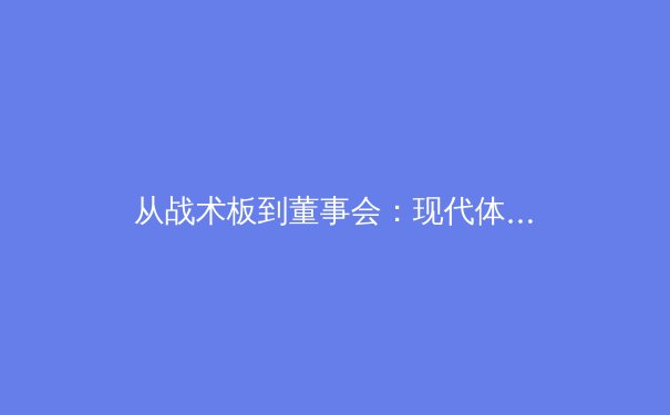 从战术板到董事会：现代体育的商业化革命与竞技本质的博弈 - 4