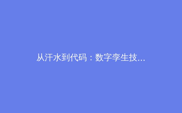 从汗水到代码：数字孪生技术如何重塑现代体育竞技 - 3