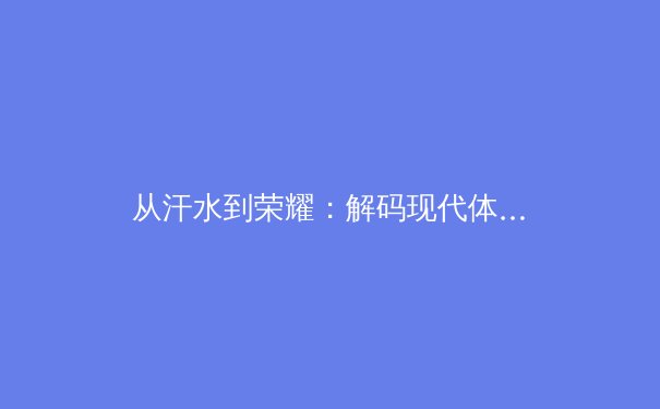 从汗水到荣耀：解码现代体育中的巅峰表现与科技革命 - 4