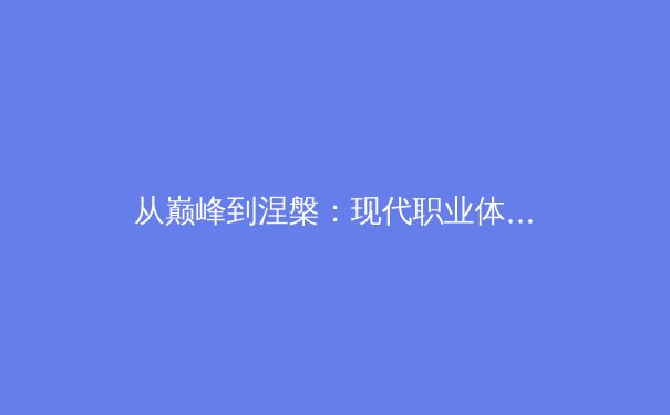 从巅峰到涅槃：现代职业体育生涯周期管理的科学与艺术