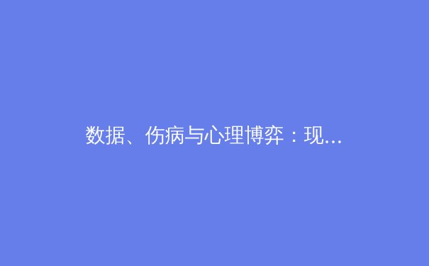 数据、伤病与心理博弈：现代体育新闻背后的三重维度 - 4