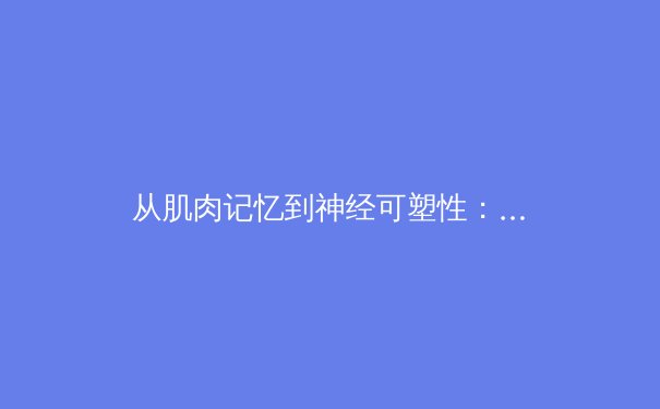 从肌肉记忆到神经可塑性：现代运动表现科学的范式转移